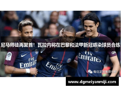 尼马师徒再聚首！瓦拉内将在巴黎和法甲新冠感染球员合练