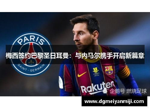 梅西签约巴黎圣日耳曼：与内马尔携手开启新篇章