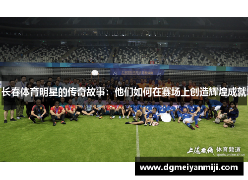 长春体育明星的传奇故事：他们如何在赛场上创造辉煌成就