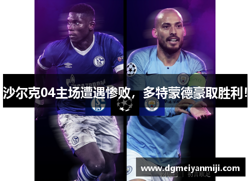 沙尔克04主场遭遇惨败，多特蒙德豪取胜利！