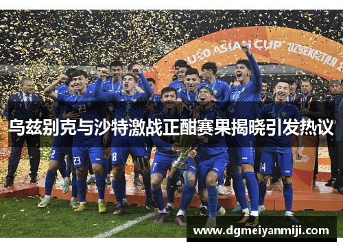 乌兹别克与沙特激战正酣赛果揭晓引发热议