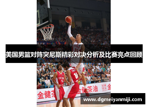 美国男篮对阵突尼斯精彩对决分析及比赛亮点回顾