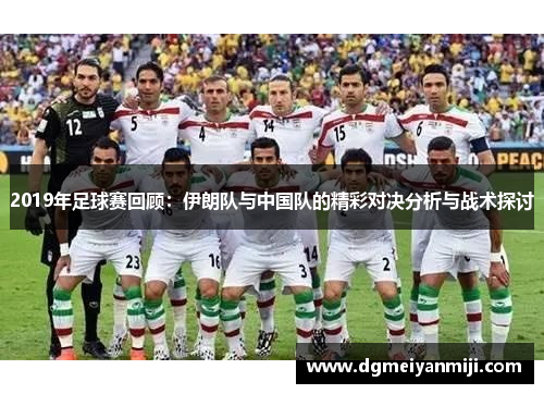 2019年足球赛回顾：伊朗队与中国队的精彩对决分析与战术探讨
