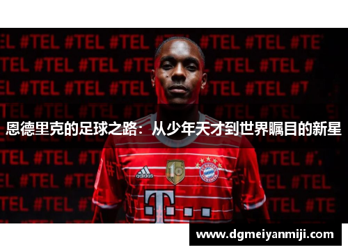 恩德里克的足球之路：从少年天才到世界瞩目的新星