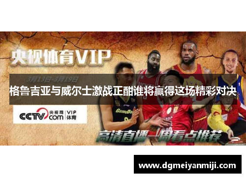 格鲁吉亚与威尔士激战正酣谁将赢得这场精彩对决