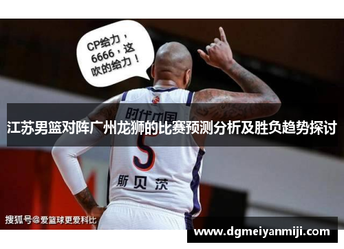 江苏男篮对阵广州龙狮的比赛预测分析及胜负趋势探讨